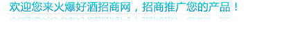 歡迎您來(lái)火爆好酒招商網(wǎng),招商推廣您的產(chǎn)品